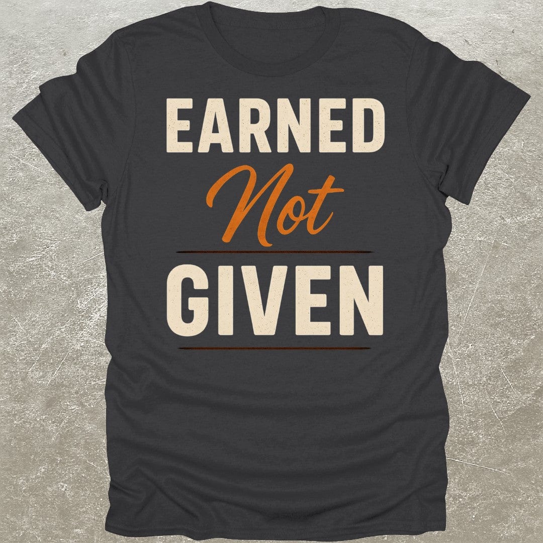 Earned Not Given T-Shirt