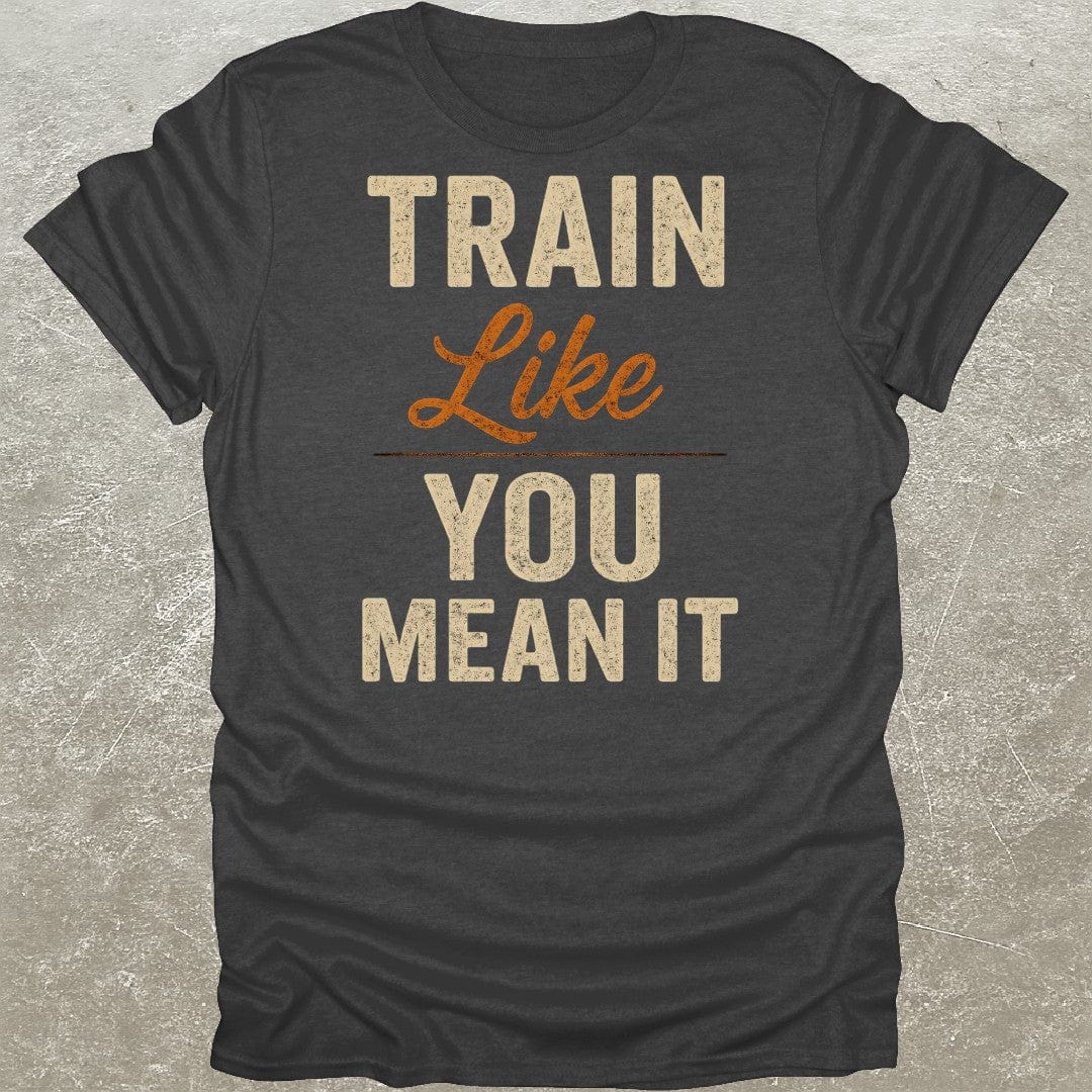 Train Like You Mean It T-Shirt