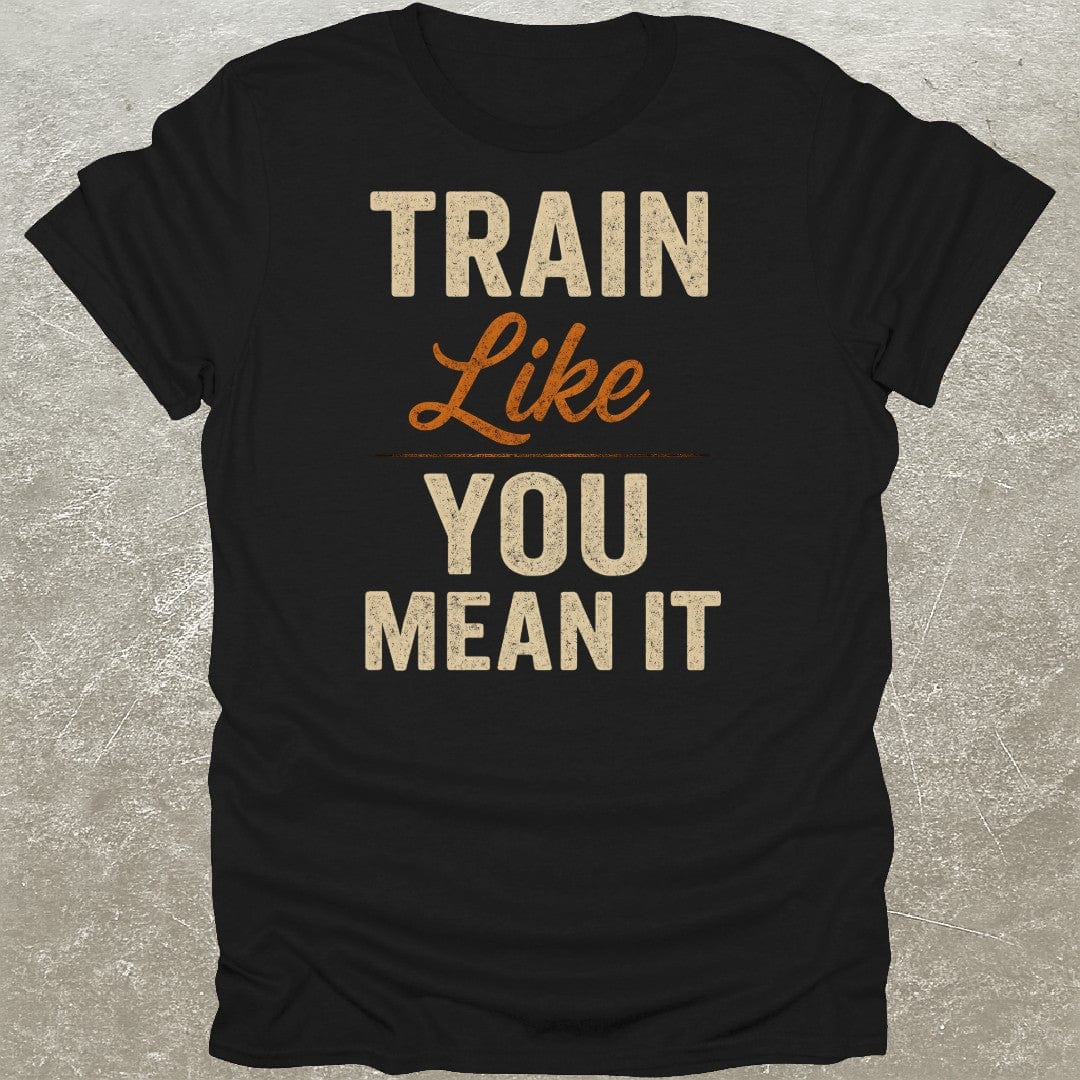 Train Like You Mean It T-Shirt