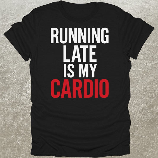 Running Late Is My Cardio T-Shirt
