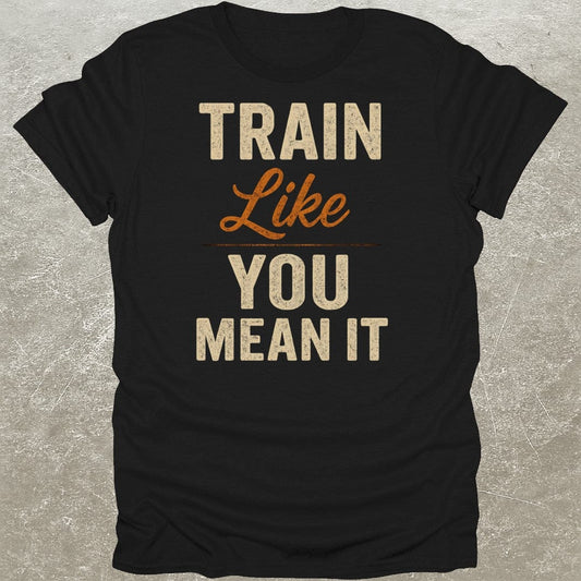 Train Like You Mean It T-Shirt